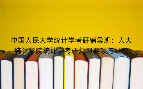 中国人民大学统计学考研辅导班：人大统计学院统计学考研复习要领与经验